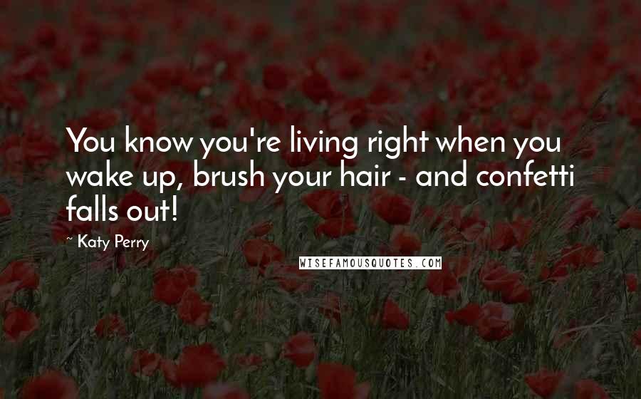 Katy Perry Quotes: You know you're living right when you wake up, brush your hair - and confetti falls out!