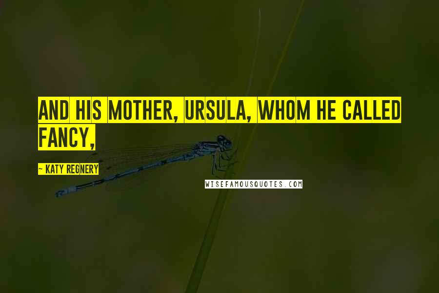 Katy Regnery Quotes: And his mother, Ursula, whom he called Fancy,