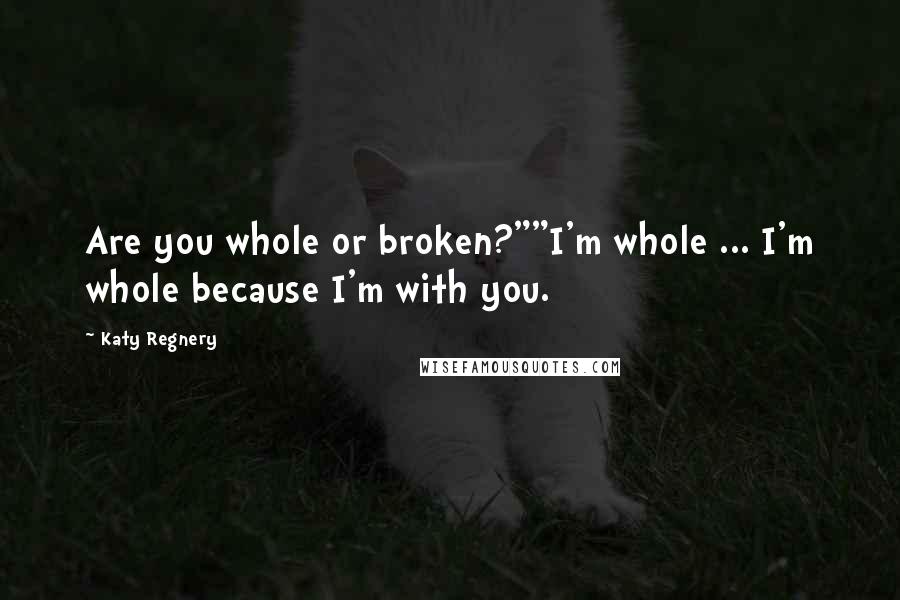 Katy Regnery Quotes: Are you whole or broken?""I'm whole ... I'm whole because I'm with you.