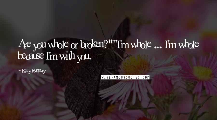 Katy Regnery Quotes: Are you whole or broken?""I'm whole ... I'm whole because I'm with you.