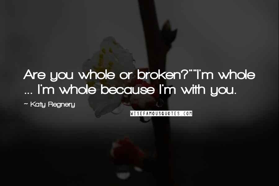 Katy Regnery Quotes: Are you whole or broken?""I'm whole ... I'm whole because I'm with you.