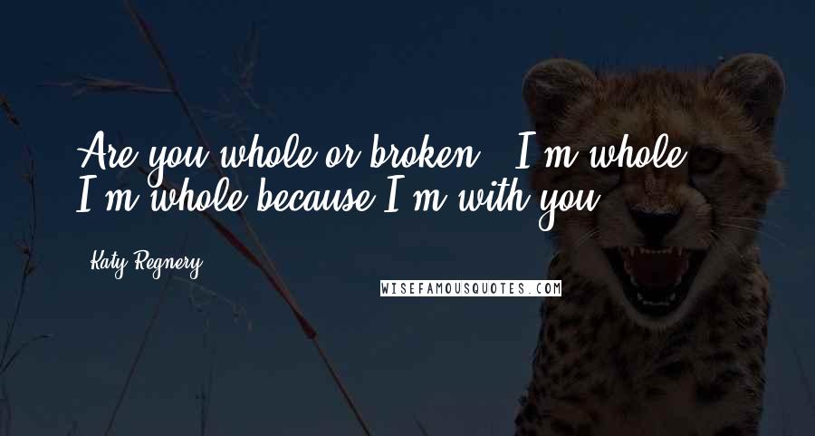 Katy Regnery Quotes: Are you whole or broken?""I'm whole ... I'm whole because I'm with you.