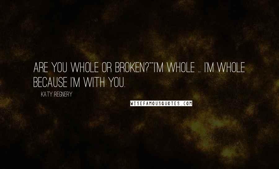 Katy Regnery Quotes: Are you whole or broken?""I'm whole ... I'm whole because I'm with you.