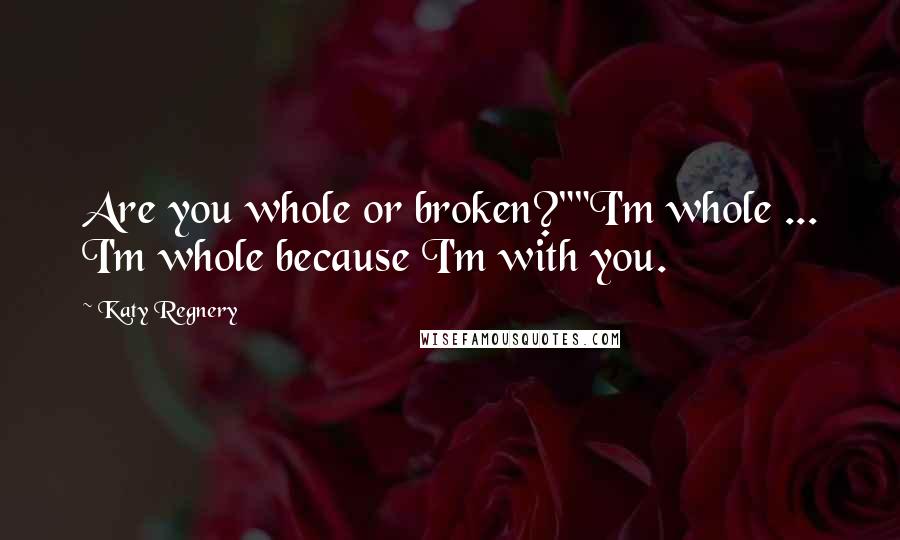 Katy Regnery Quotes: Are you whole or broken?""I'm whole ... I'm whole because I'm with you.