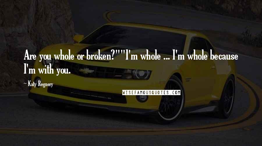 Katy Regnery Quotes: Are you whole or broken?""I'm whole ... I'm whole because I'm with you.