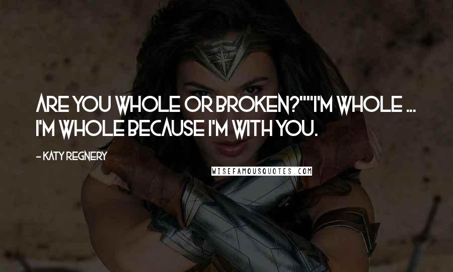 Katy Regnery Quotes: Are you whole or broken?""I'm whole ... I'm whole because I'm with you.
