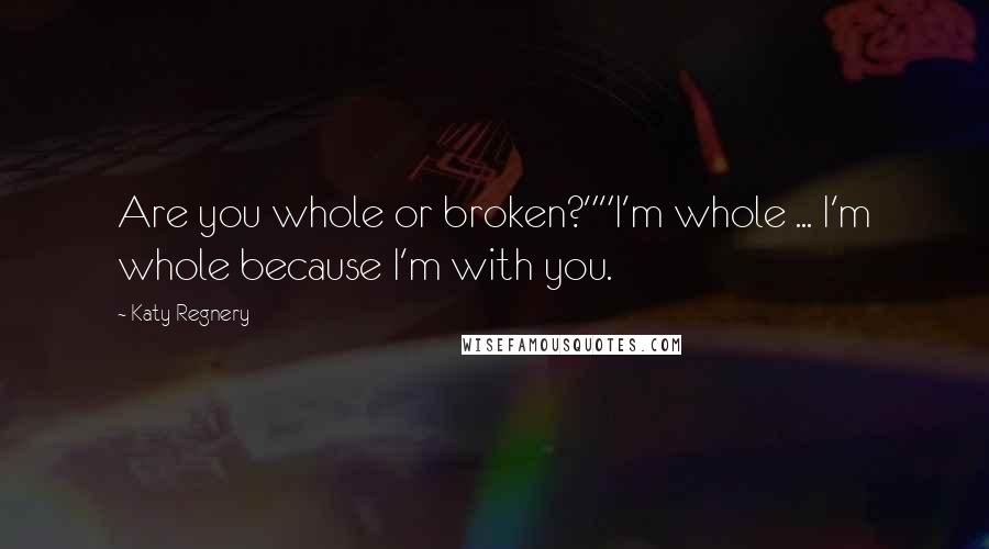 Katy Regnery Quotes: Are you whole or broken?""I'm whole ... I'm whole because I'm with you.