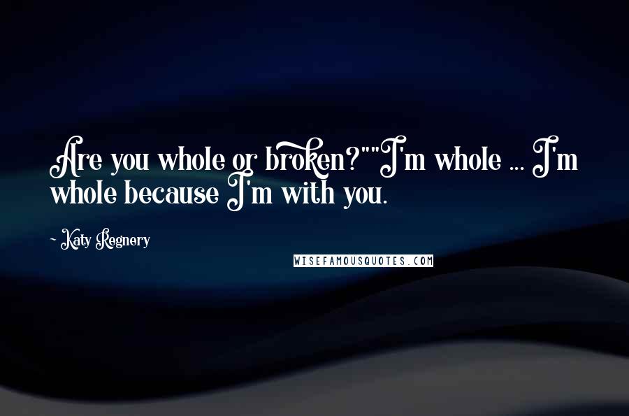 Katy Regnery Quotes: Are you whole or broken?""I'm whole ... I'm whole because I'm with you.