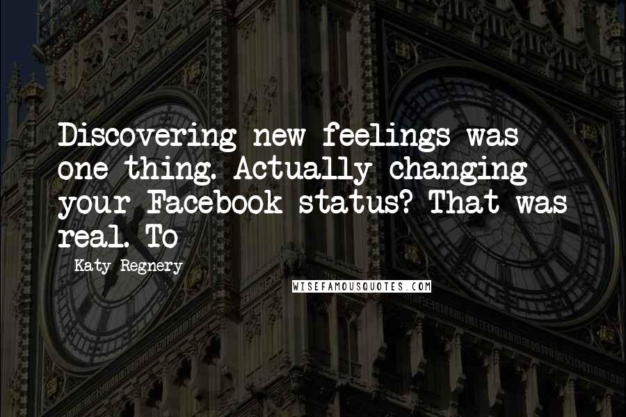 Katy Regnery Quotes: Discovering new feelings was one thing. Actually changing your Facebook status? That was real. To