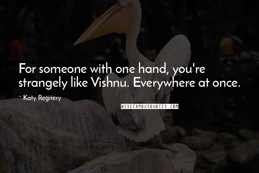 Katy Regnery Quotes: For someone with one hand, you're strangely like Vishnu. Everywhere at once.