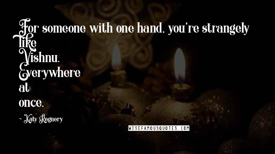 Katy Regnery Quotes: For someone with one hand, you're strangely like Vishnu. Everywhere at once.