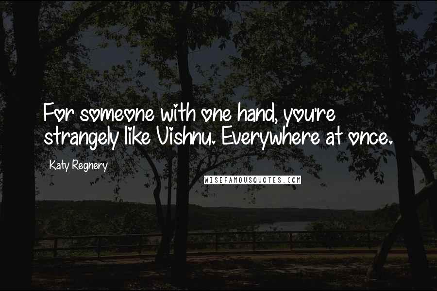 Katy Regnery Quotes: For someone with one hand, you're strangely like Vishnu. Everywhere at once.