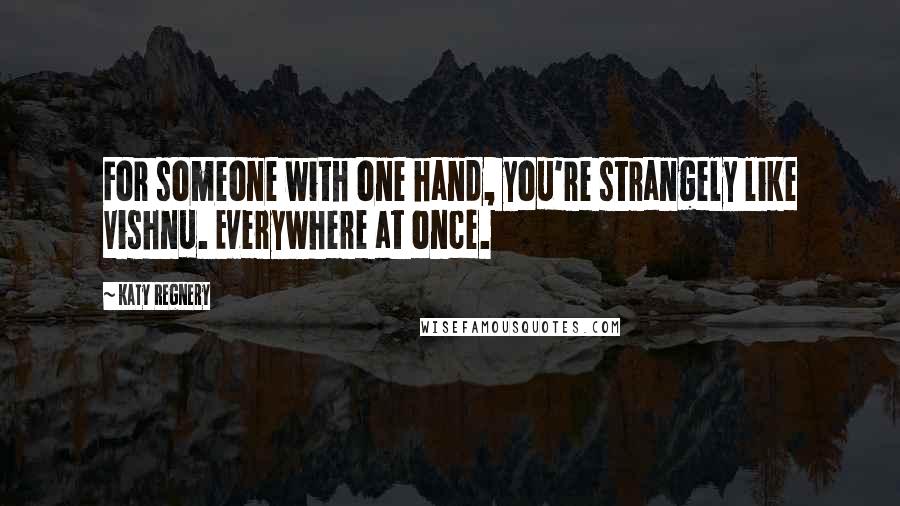 Katy Regnery Quotes: For someone with one hand, you're strangely like Vishnu. Everywhere at once.