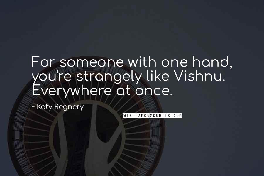 Katy Regnery Quotes: For someone with one hand, you're strangely like Vishnu. Everywhere at once.