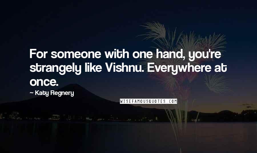 Katy Regnery Quotes: For someone with one hand, you're strangely like Vishnu. Everywhere at once.