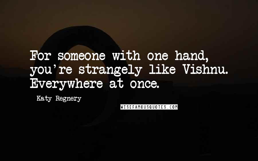 Katy Regnery Quotes: For someone with one hand, you're strangely like Vishnu. Everywhere at once.