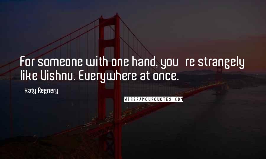Katy Regnery Quotes: For someone with one hand, you're strangely like Vishnu. Everywhere at once.