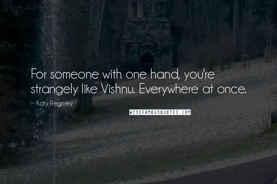 Katy Regnery Quotes: For someone with one hand, you're strangely like Vishnu. Everywhere at once.