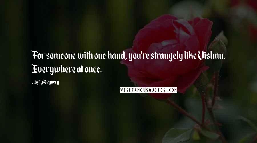 Katy Regnery Quotes: For someone with one hand, you're strangely like Vishnu. Everywhere at once.