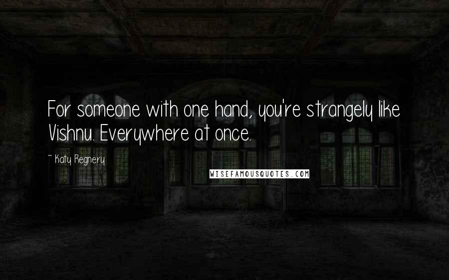 Katy Regnery Quotes: For someone with one hand, you're strangely like Vishnu. Everywhere at once.