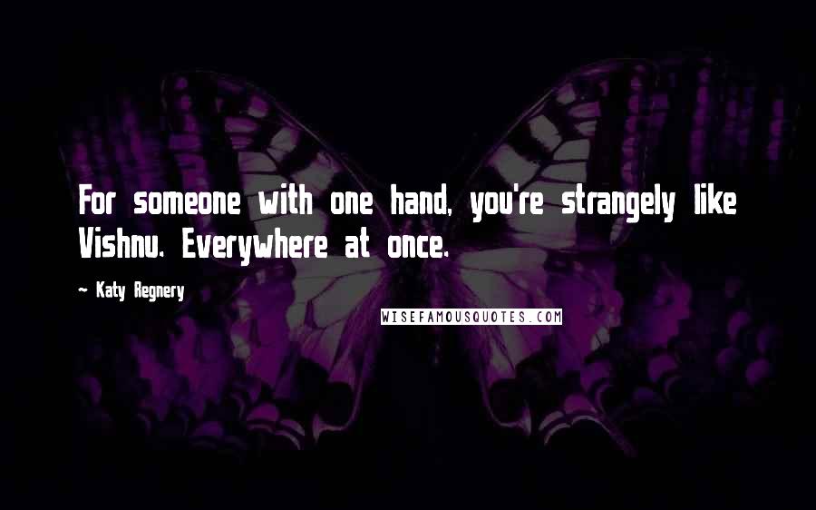 Katy Regnery Quotes: For someone with one hand, you're strangely like Vishnu. Everywhere at once.