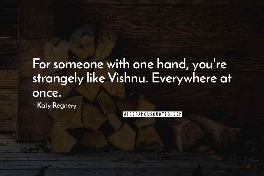 Katy Regnery Quotes: For someone with one hand, you're strangely like Vishnu. Everywhere at once.