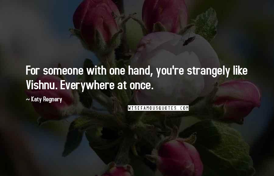 Katy Regnery Quotes: For someone with one hand, you're strangely like Vishnu. Everywhere at once.