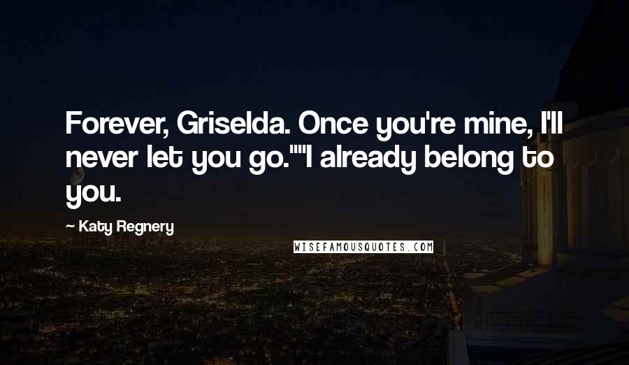 Katy Regnery Quotes: Forever, Griselda. Once you're mine, I'll never let you go.""I already belong to you.