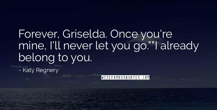 Katy Regnery Quotes: Forever, Griselda. Once you're mine, I'll never let you go.""I already belong to you.