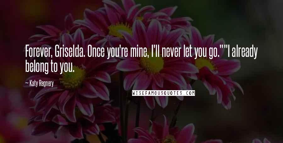 Katy Regnery Quotes: Forever, Griselda. Once you're mine, I'll never let you go.""I already belong to you.