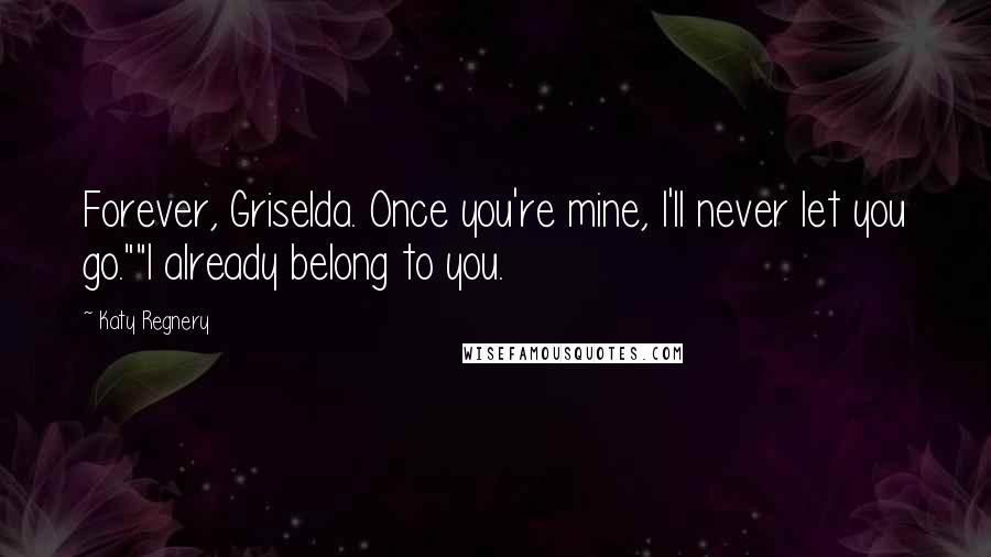 Katy Regnery Quotes: Forever, Griselda. Once you're mine, I'll never let you go.""I already belong to you.
