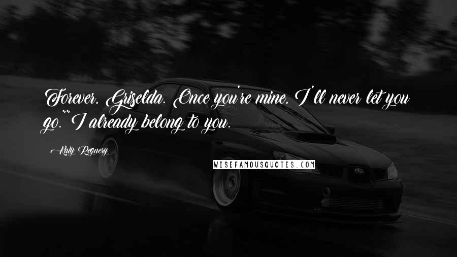 Katy Regnery Quotes: Forever, Griselda. Once you're mine, I'll never let you go.""I already belong to you.