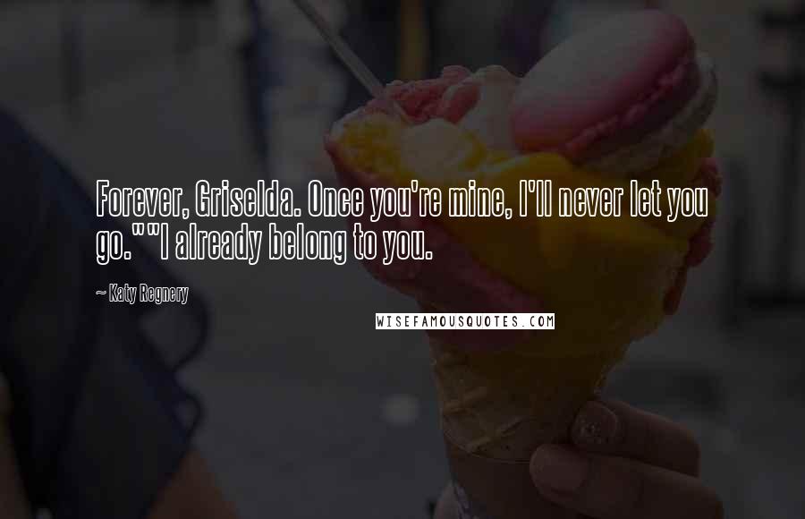 Katy Regnery Quotes: Forever, Griselda. Once you're mine, I'll never let you go.""I already belong to you.