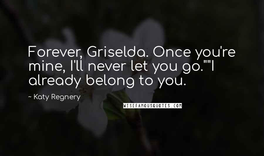 Katy Regnery Quotes: Forever, Griselda. Once you're mine, I'll never let you go.""I already belong to you.