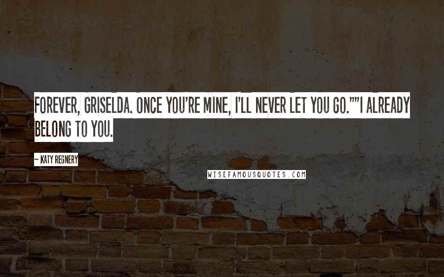 Katy Regnery Quotes: Forever, Griselda. Once you're mine, I'll never let you go.""I already belong to you.