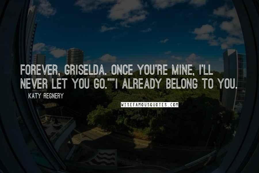 Katy Regnery Quotes: Forever, Griselda. Once you're mine, I'll never let you go.""I already belong to you.