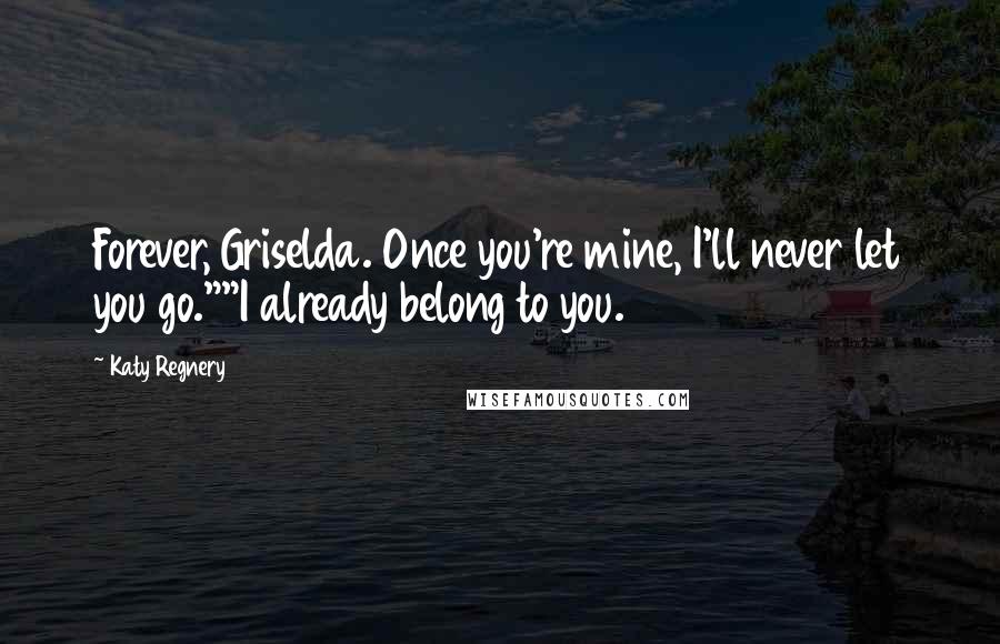 Katy Regnery Quotes: Forever, Griselda. Once you're mine, I'll never let you go.""I already belong to you.