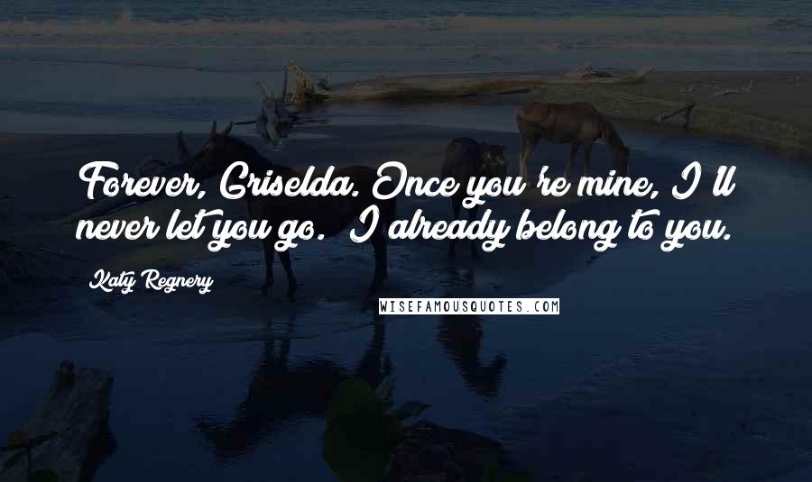 Katy Regnery Quotes: Forever, Griselda. Once you're mine, I'll never let you go.""I already belong to you.