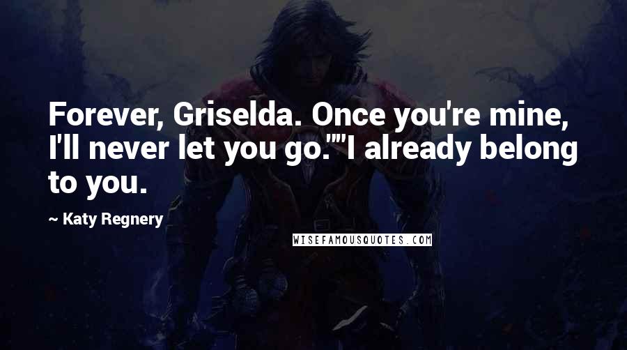 Katy Regnery Quotes: Forever, Griselda. Once you're mine, I'll never let you go.""I already belong to you.