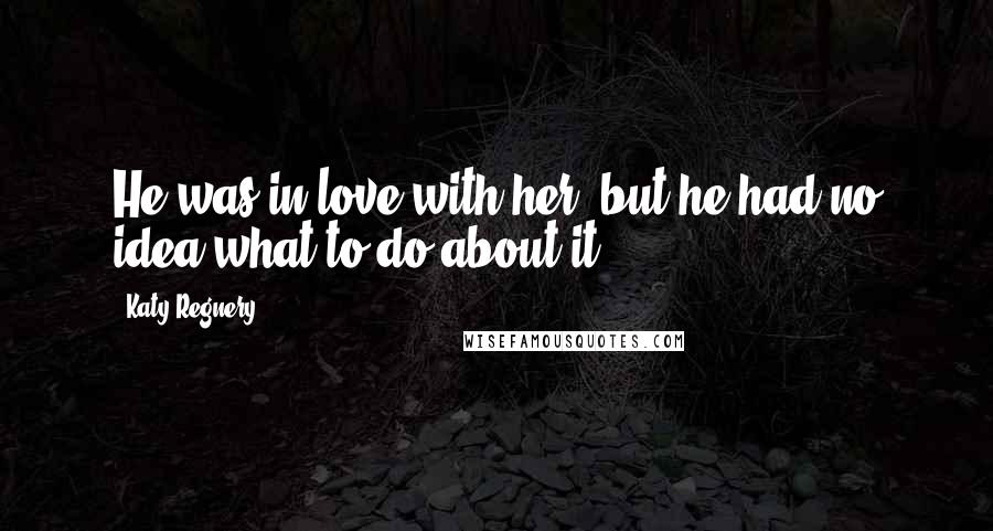 Katy Regnery Quotes: He was in love with her, but he had no idea what to do about it.