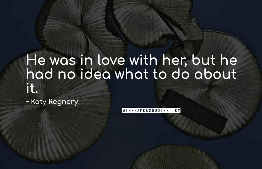 Katy Regnery Quotes: He was in love with her, but he had no idea what to do about it.