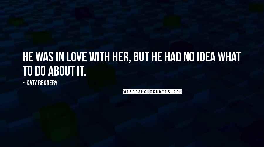 Katy Regnery Quotes: He was in love with her, but he had no idea what to do about it.