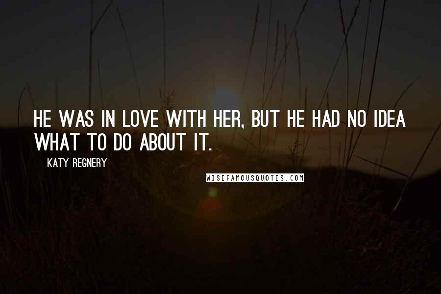 Katy Regnery Quotes: He was in love with her, but he had no idea what to do about it.