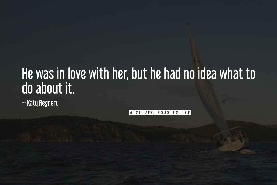 Katy Regnery Quotes: He was in love with her, but he had no idea what to do about it.