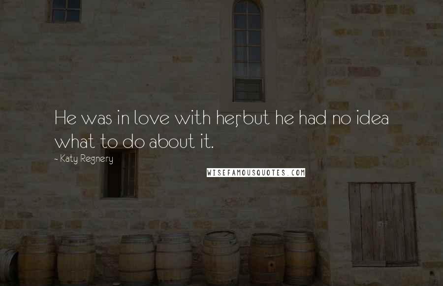 Katy Regnery Quotes: He was in love with her, but he had no idea what to do about it.