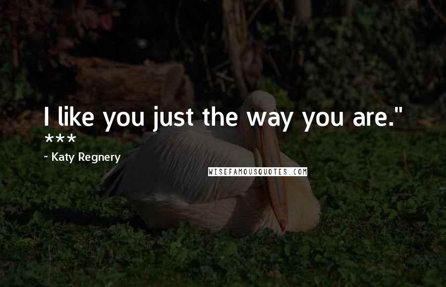 Katy Regnery Quotes: I like you just the way you are." ***