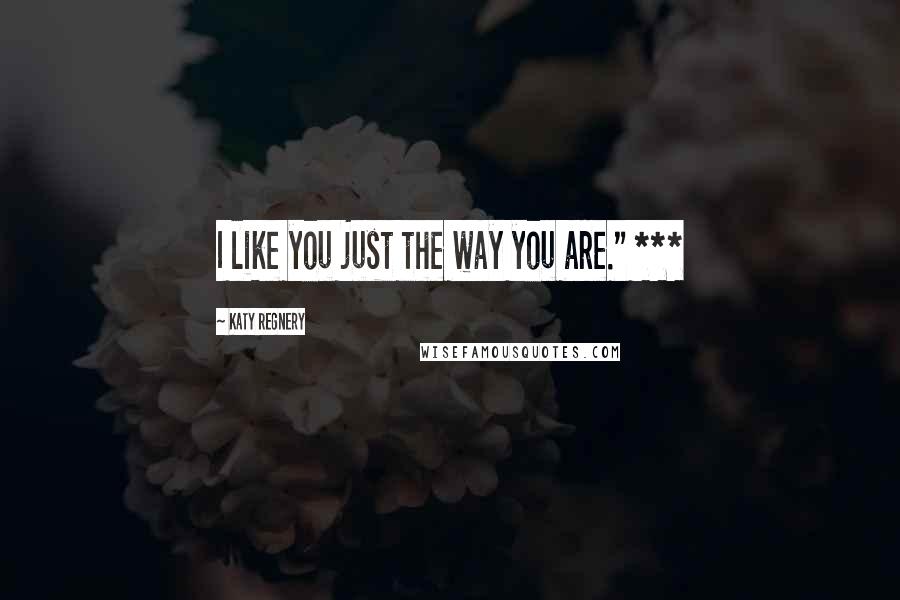 Katy Regnery Quotes: I like you just the way you are." ***