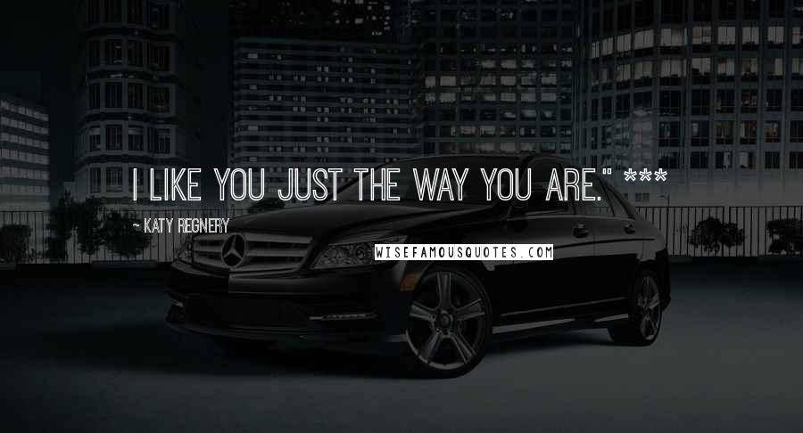 Katy Regnery Quotes: I like you just the way you are." ***