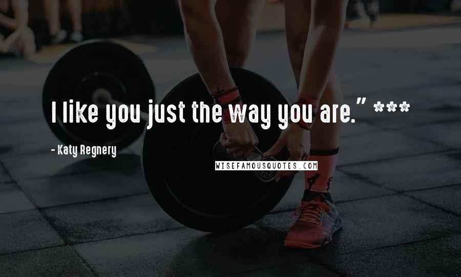 Katy Regnery Quotes: I like you just the way you are." ***