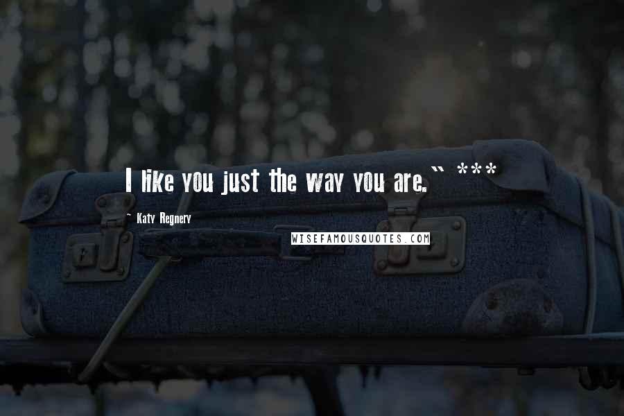 Katy Regnery Quotes: I like you just the way you are." ***